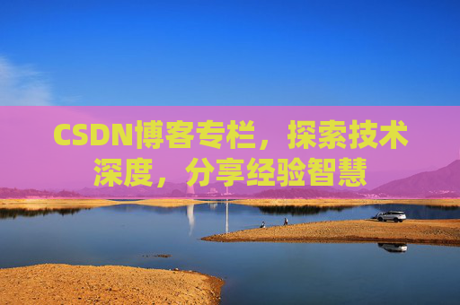 CSDN博客专栏，探索技术深度，分享经验智慧